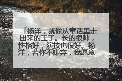 杨洋，就像从童话里走出来的王子。长的很帅，性格好，演技也很好。杨洋，若你不嫌弃，我愿意成为你的灰姑