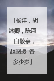 杨洋，胡冰卿，陈翔 白敬亭，赵圆瑗 各多少岁