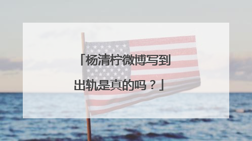 杨清柠微博写到出轨是真的吗？