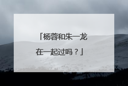 杨蓉和朱一龙在一起过吗？