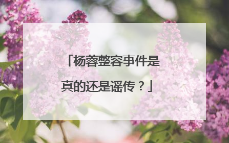 杨蓉整容事件是真的还是谣传？