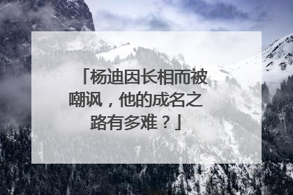 杨迪因长相而被嘲讽，他的成名之路有多难？