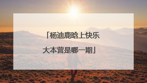 杨迪鹿晗上快乐大本营是哪一期