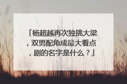 杨超越再次独挑大梁，双男配角成最大看点，剧的名字是什么？
