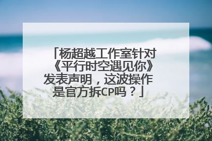 杨超越工作室针对《平行时空遇见你》发表声明，这波操作是官方拆CP吗？