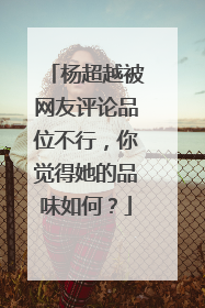杨超越被网友评论品位不行,你觉得她的品味如何?
