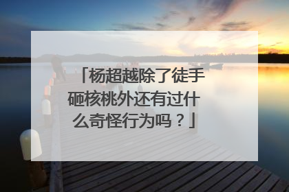 杨超越除了徒手砸核桃外还有过什么奇怪行为吗?