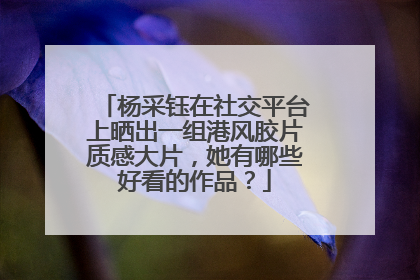 杨采钰在社交平台上晒出一组港风胶片质感大片，她有哪些好看的作品？