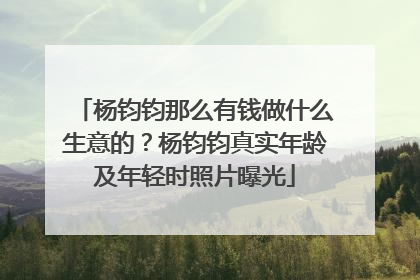 杨钧钧那么有钱做什么生意的?杨钧钧真实年龄及年轻时照片曝光
