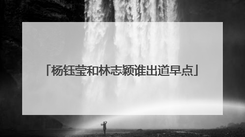 杨钰莹和林志颖谁出道早点