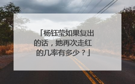 杨钰莹如果复出的话，她再次走红的几率有多少？