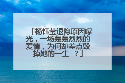 杨钰莹退隐原因曝光,一场轰轰烈烈的爱情,为何却差点毁掉她的一生 ?