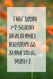 杨门虎将7个兄弟扮演者及他们拍过的作品及他们怎么死的?