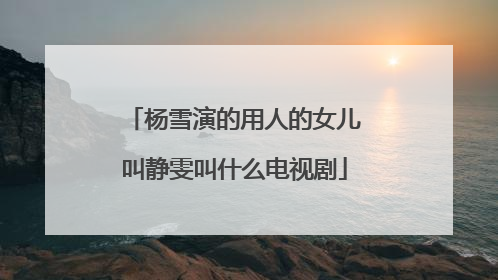 杨雪演的用人的女儿叫静雯叫什么电视剧