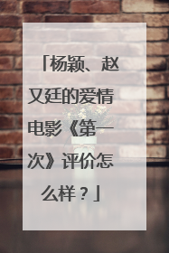 杨颖、赵又廷的爱情电影《第一次》评价怎么样？