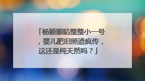 杨颖眼睛整整小一号,婴儿肥旧照遭疯传,这还是纯天然吗?