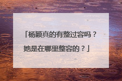 杨颖真的有整过容吗?她是在哪里整容的?