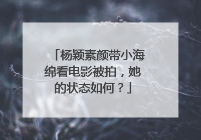杨颖素颜带小海绵看电影被拍，她的状态如何？