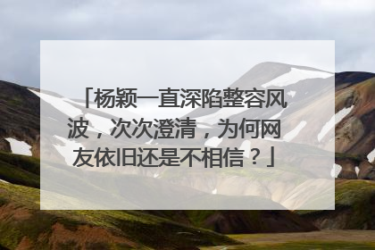 杨颖一直深陷整容风波，次次澄清，为何网友依旧还是不相信？