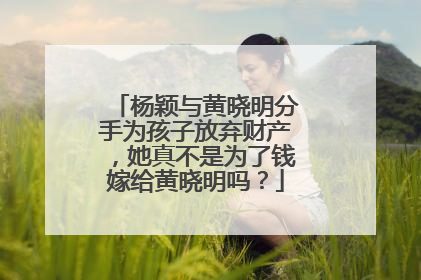 杨颖与黄晓明分手为孩子放弃财产,她真不是为了钱嫁给黄晓明吗?