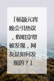 杨颖元宵晚会引热议,假唱穿帮被发现,网友是如何发现的?