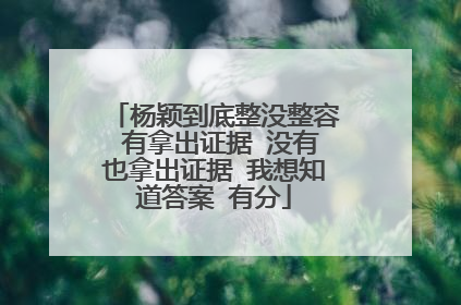 杨颖到底整没整容 有拿出证据 没有也拿出证据 我想知道答案 有分
