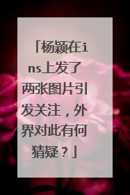 杨颖在ins上发了两张图片引发关注,外界对此有何猜疑?