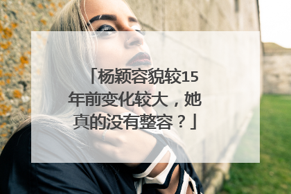 杨颖容貌较15年前变化较大,她真的没有整容?