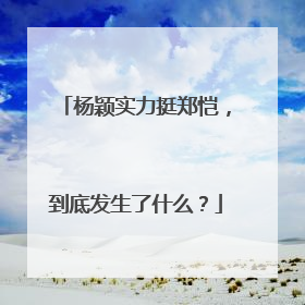 杨颖实力挺郑恺,到底发生了什么?