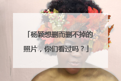 杨颖想删而删不掉的照片,你们看过吗?