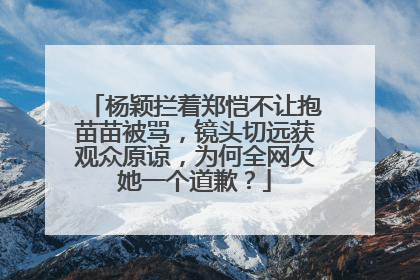 杨颖拦着郑恺不让抱苗苗被骂,镜头切远获观众原谅,为何全网欠她一个道歉?