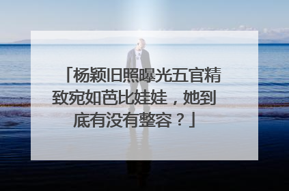 杨颖旧照曝光五官精致宛如芭比娃娃，她到底有没有整容？
