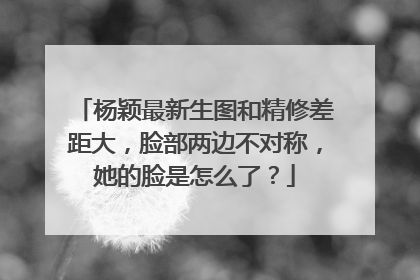 杨颖最新生图和精修差距大，脸部两边不对称，她的脸是怎么了？