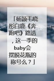 杨颖毛晓彤白鹿《奔跑吧》路透,这一季的baby会摆脱花瓶的称号么?