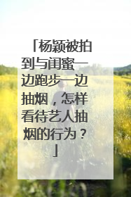 杨颖被拍到与闺蜜一边跑步一边抽烟,怎样看待艺人抽烟的行为?