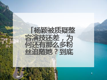 杨颖被质疑整容演技还差,为何还有那么多粉丝追随她?到底有何魅力?