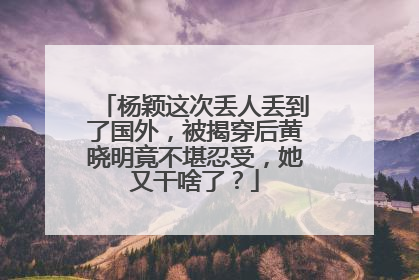 杨颖这次丢人丢到了国外,被揭穿后黄晓明竟不堪忍受,她又干啥了?