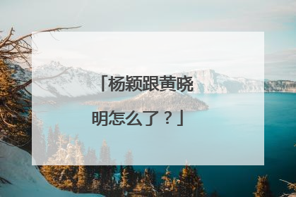 杨颖跟黄晓明怎么了？