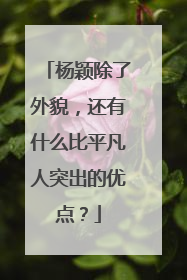 杨颖除了外貌，还有什么比平凡人突出的优点？