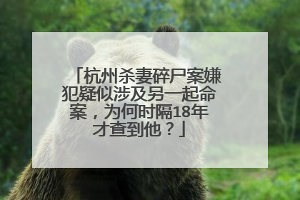 杭州杀妻碎尸案嫌犯疑似涉及另一起命案，为何时隔18年才查到他？