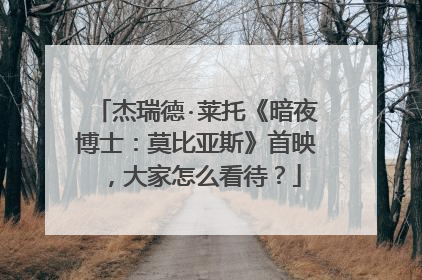 杰瑞德·莱托《暗夜博士：莫比亚斯》首映，大家怎么看待？