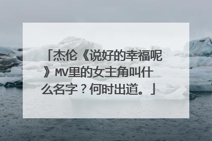 杰伦《说好的幸福呢》MV里的女主角叫什么名字？何时出道。