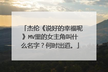 杰伦《说好的幸福呢》MV里的女主角叫什么名字?何时出道。