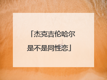 杰克吉伦哈尔是不是同性恋