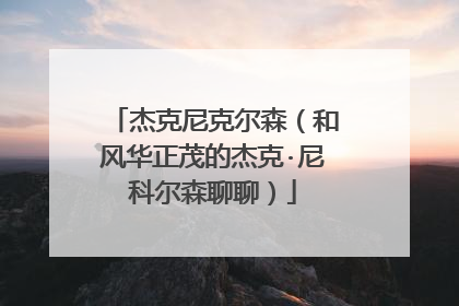 杰克尼克尔森(和风华正茂的杰克·尼科尔森聊聊)