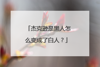 杰克逊是黑人怎么变成了白人?