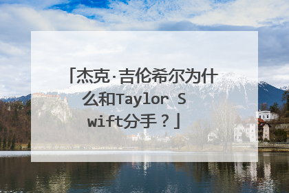 杰克·吉伦希尔为什么和Taylor Swift分手?