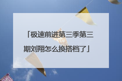 极速前进第三季第三期刘翔怎么换搭档了