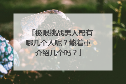 极限挑战男人帮有哪几个人呢?能着重介绍几个吗?