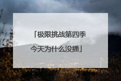 极限挑战第四季今天为什么没播